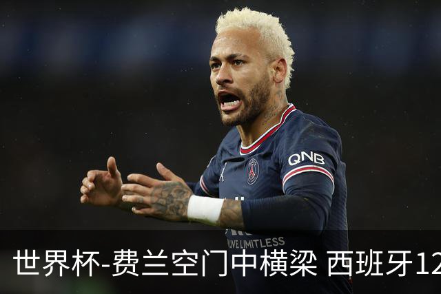 世界杯-费兰空门中横梁 西班牙12射4正半场暂0-0佛得角