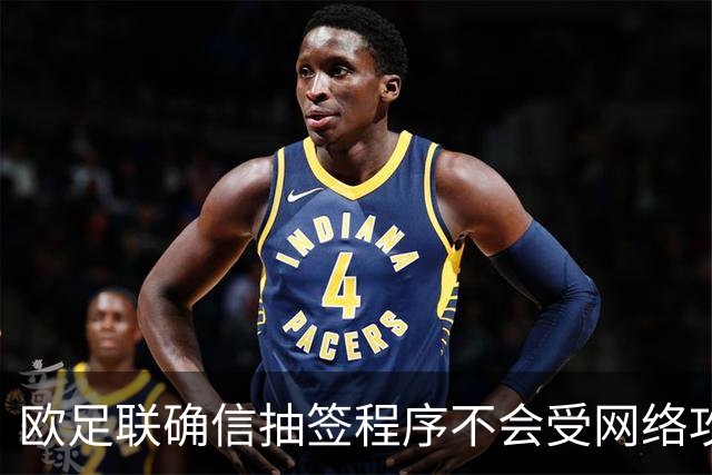 欧足联确信抽签程序不会受网络攻击影响