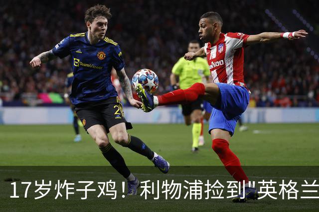 17岁炸子鸡！利物浦捡到"英格兰亚马尔"，伊劳拉头件事须保住他